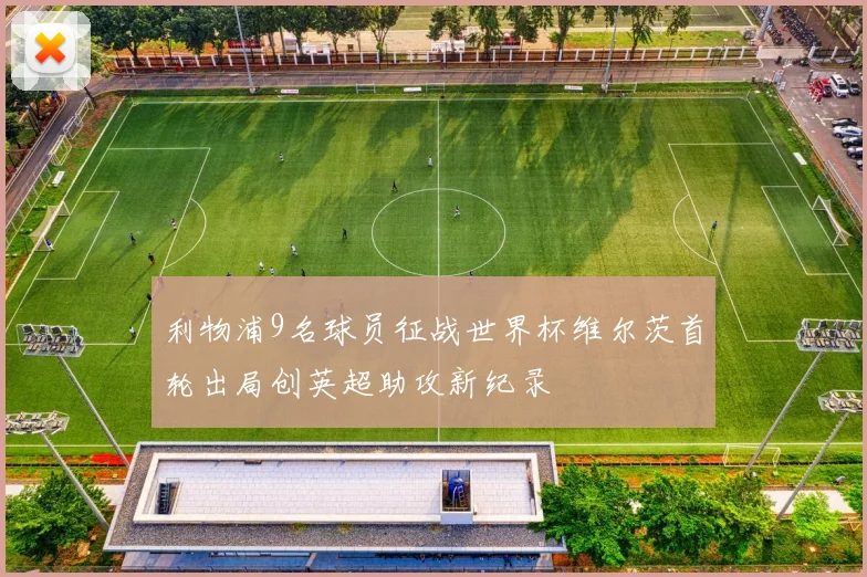 利物浦9名球员征战世界杯维尔茨首轮出局创英超助攻新纪录