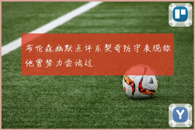 布伦森幽默点评东契奇防守表现称他曾努力尝试过