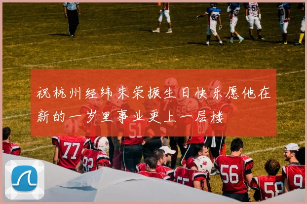 祝杭州经纬朱荣振生日快乐愿他在新的一岁里事业更上一层楼