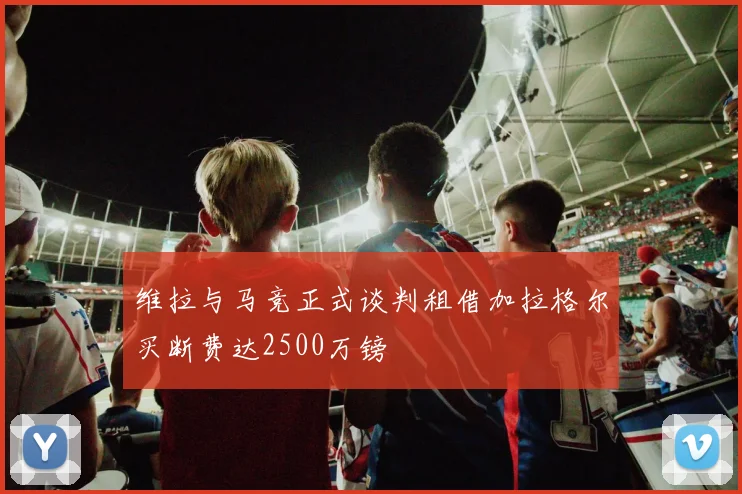 维拉与马竞正式谈判租借加拉格尔买断费达2500万镑