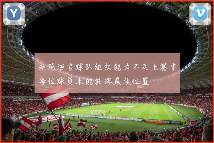 老范坦言球队组织能力不足上赛季每位球员未能发挥最佳位置