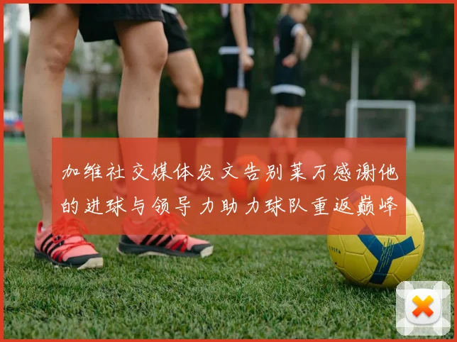 加维社交媒体发文告别莱万感谢他的进球与领导力助力球队重返巅峰