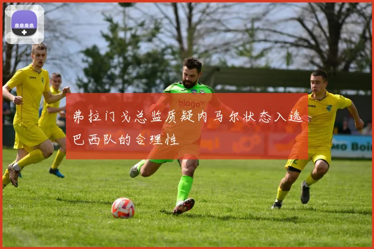 弗拉门戈总监质疑内马尔状态入选巴西队的合理性