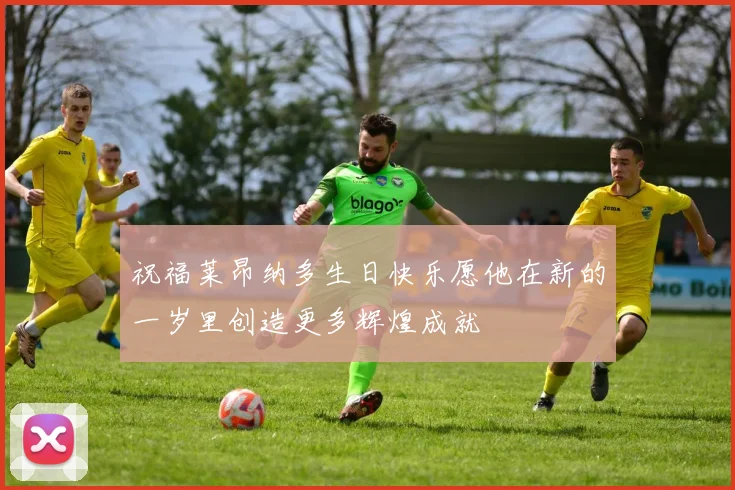 祝福莱昂纳多生日快乐愿他在新的一岁里创造更多辉煌成就