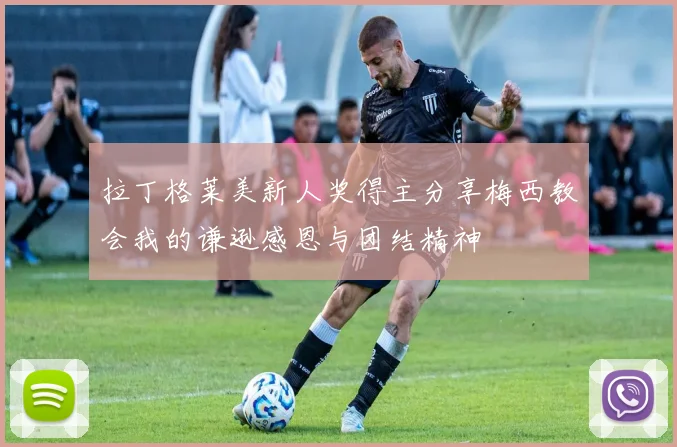 拉丁格莱美新人奖得主分享梅西教会我的谦逊感恩与团结精神