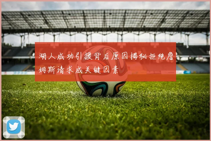 湖人成功引援背后原因揭秘拒绝詹姆斯请求成关键因素