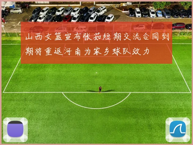 山西女篮宣布张茹短期交流合同到期将重返河南为家乡球队效力
